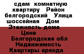 сдам 3комнатную квартиру › Район ­ белгородский › Улица ­ шоссейная › Дом ­ 16 › Этажность дома ­ 3 › Цена ­ 10 000 - Белгородская обл. Недвижимость » Квартиры аренда   . Белгородская обл.